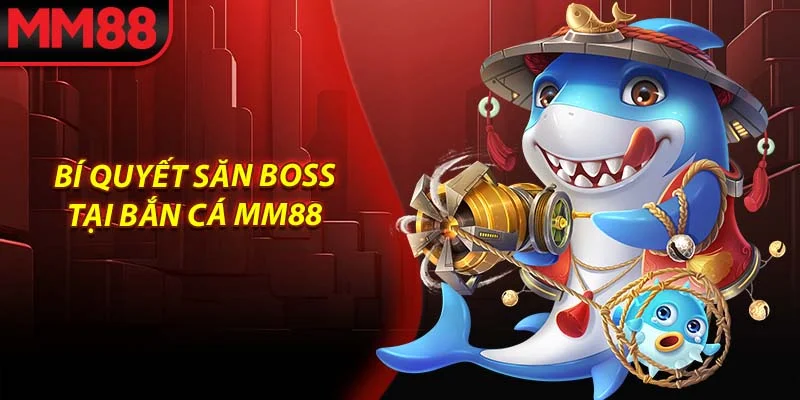 Bí quyết săn boss tại bắn cá MM88