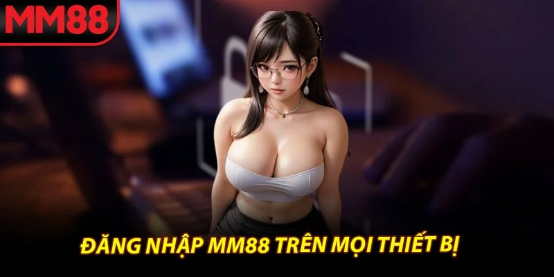Đăng nhập mm88 trên mọi thiết bị