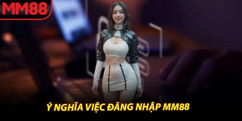 Ý nghĩa việc đăng nhập mm88